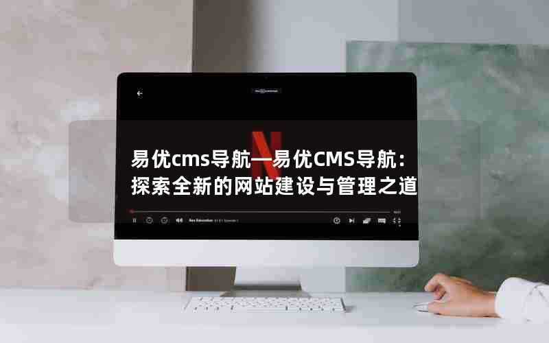 易优cms导航—易优CMS导航:探索全新的网站建设与管理之道