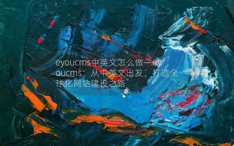 eyoucms中英文怎么做—eyoucms:从中英文出发,打造全球化网站建设之路