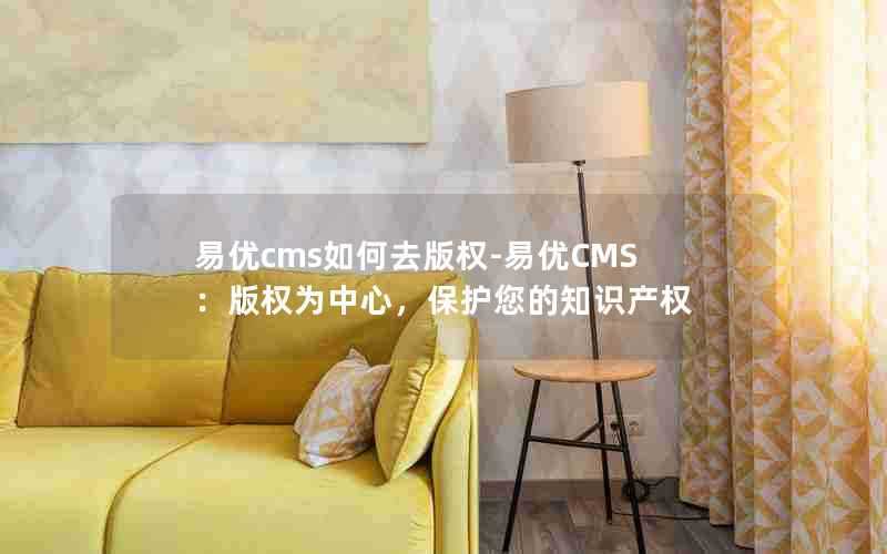 易优cms如何去版权-易优CMS:版权为中心,保护您的知识产权