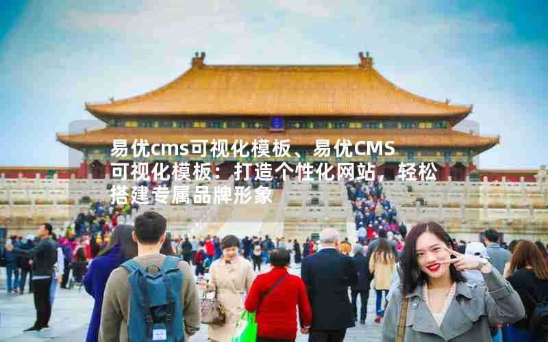 易优cms可视化模板、易优CMS可视化模板:打造个性化网站,轻松搭建专属品牌形象