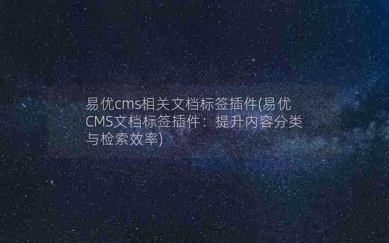 易优cms相关文档标签插件(易优CMS文档标签插件:提升内容分类与检索效率)