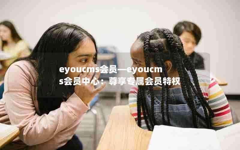 eyoucms会员—eyoucms会员中心:尊享专属会员特权