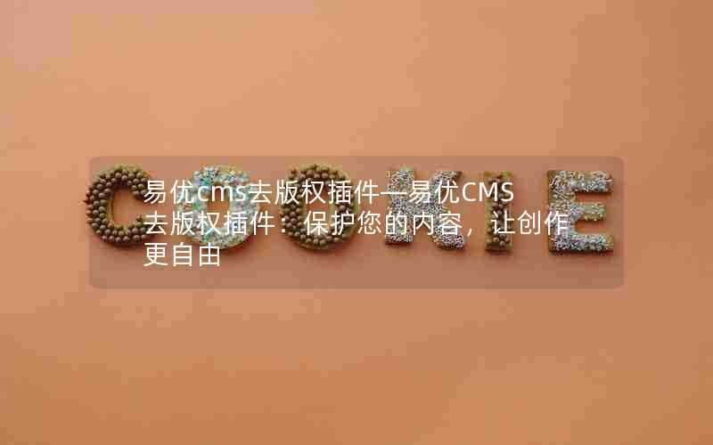 易优cms去版权插件—易优CMS去版权插件:保护您的内容,让创作更自由