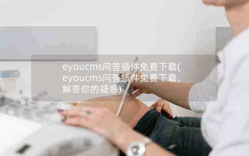 eyoucms问答插件免费下载(eyoucms问答插件免费下载,解答你的疑惑)