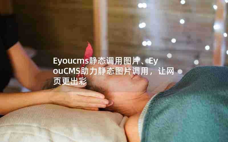 Eyoucms静态调用图片、EyouCMS助力静态图片调用,让网页更出彩
