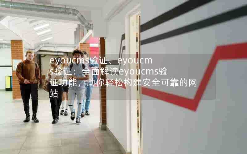eyoucms验证、eyoucms验证:全面解读eyoucms验证功能,助你轻松构建安全可靠的网站