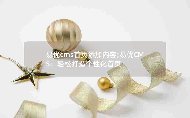 易优cms首页添加内容;易优CMS:轻松打造个性化首页