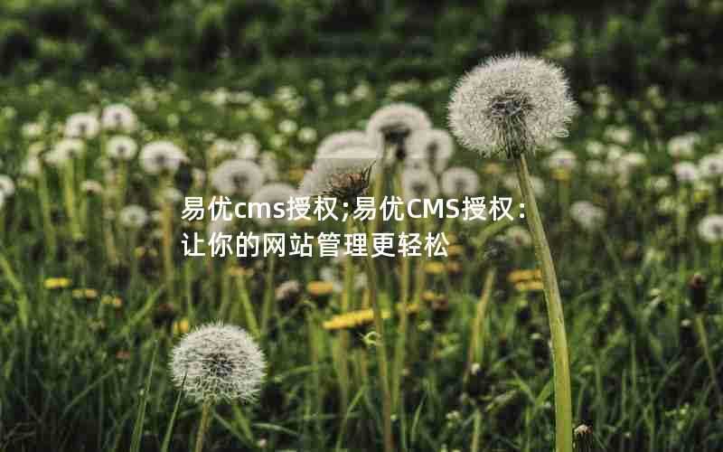 易优cms授权;易优CMS授权：让你的网站管理更轻松