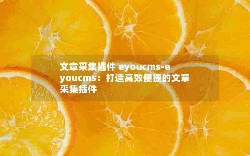 文章采集插件eyoucms-eyoucms:打造高效便捷的文章采集插件