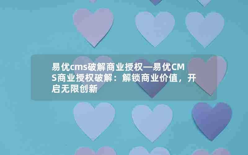 易优cms破解商业授权—易优CMS商业授权破解:解锁商业价值,开启无限创新