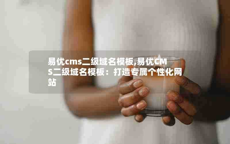 易优cms二级域名模板,易优CMS二级域名模板:打造专属个性化网站
