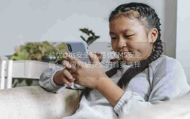 易优cms安全码;易优CMS安全码:保障网站安全的首要选择