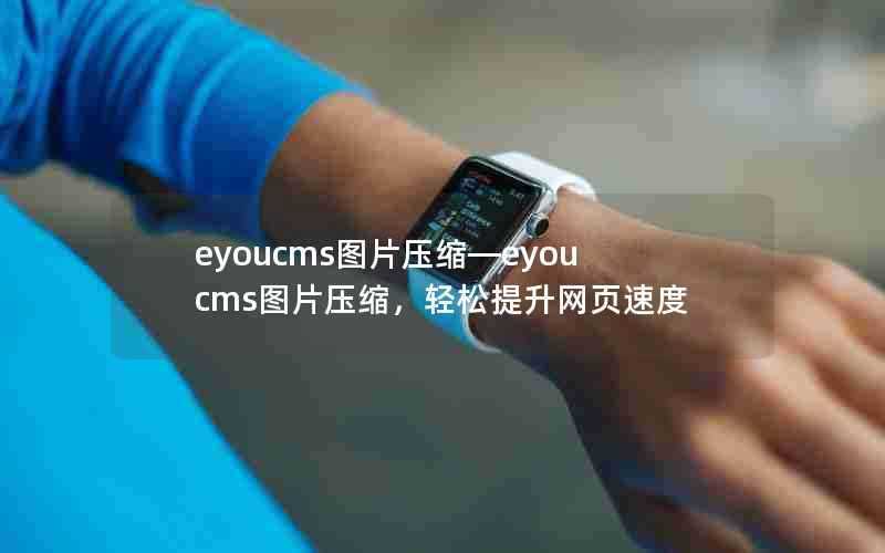 eyoucms图片压缩—eyoucms图片压缩,轻松提升网页速度