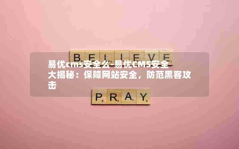 易优cms安全么-易优CMS安全大揭秘:保障网站安全,防范黑客攻击