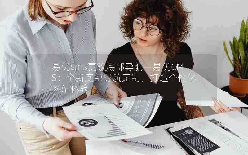 易优cms更改底部导航—易优CMS:全新底部导航定制,打造个性化网站体验