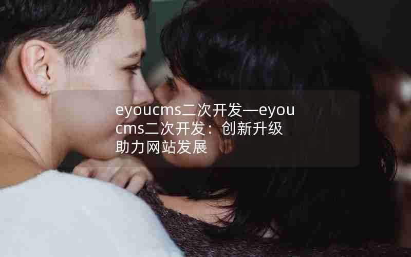 eyoucms二次开发—eyoucms二次开发:创新升级助力网站发展