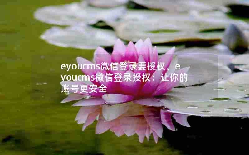 eyoucms微信登录要授权、eyoucms微信登录授权:让你的账号更安全