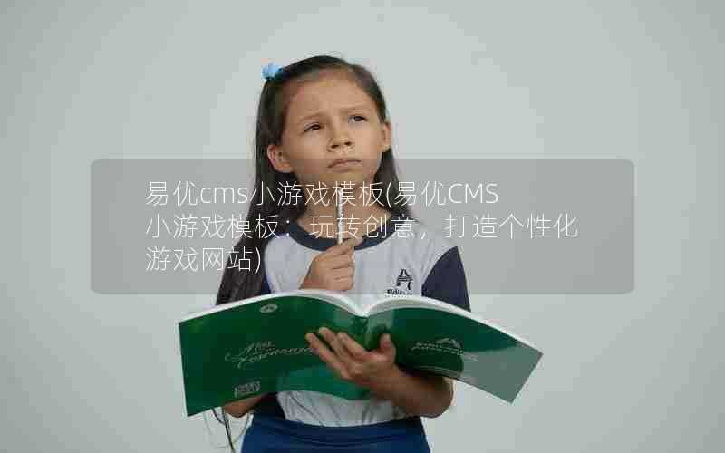 易优cms小游戏模板(易优CMS小游戏模板:玩转创意,打造个性化游戏网站)