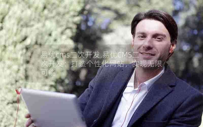 易优cms二次开发,易优CMS二次开发:打造个性化网站,实现无限可能
