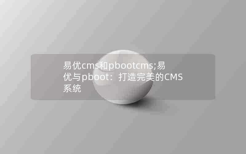 易优cms和pbootcms;易优与pboot:打造完美的CMS系统