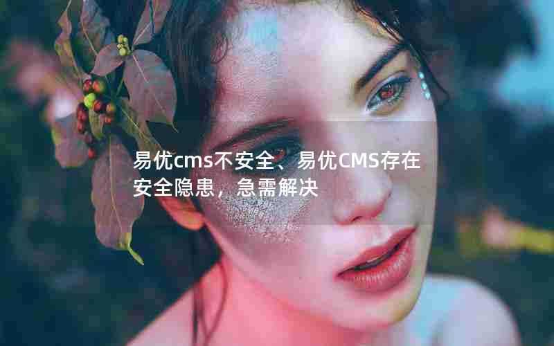 易优cms不安全、易优CMS存在安全隐患,急需解决