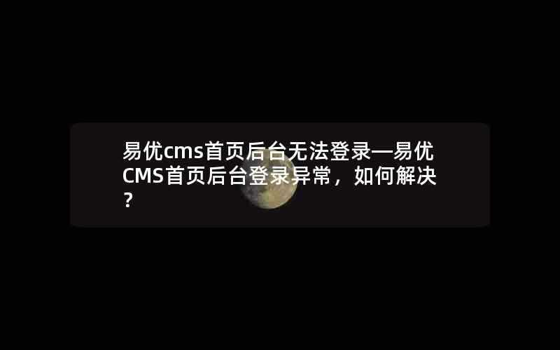 易优cms首页后台无法登录—易优CMS首页后台登录异常,如何解决?