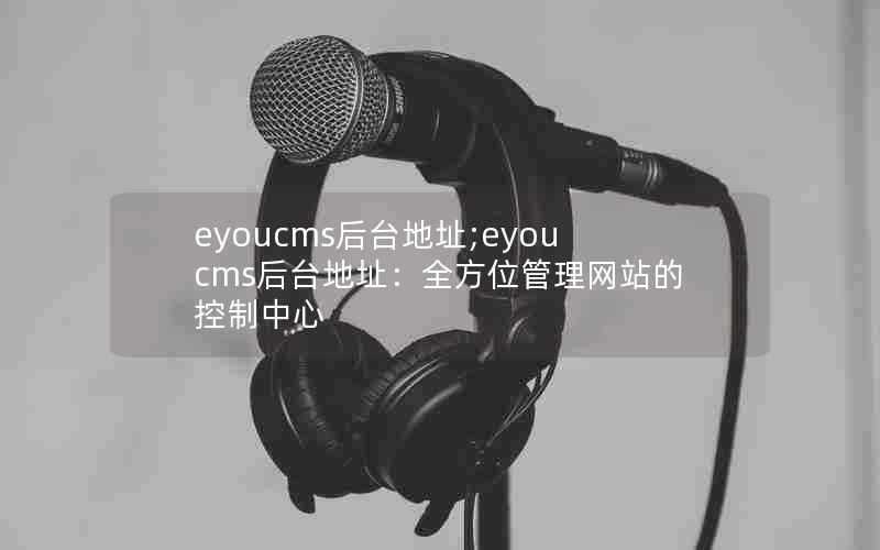 eyoucms后台地址;eyoucms后台地址:全方位管理网站的控制中心