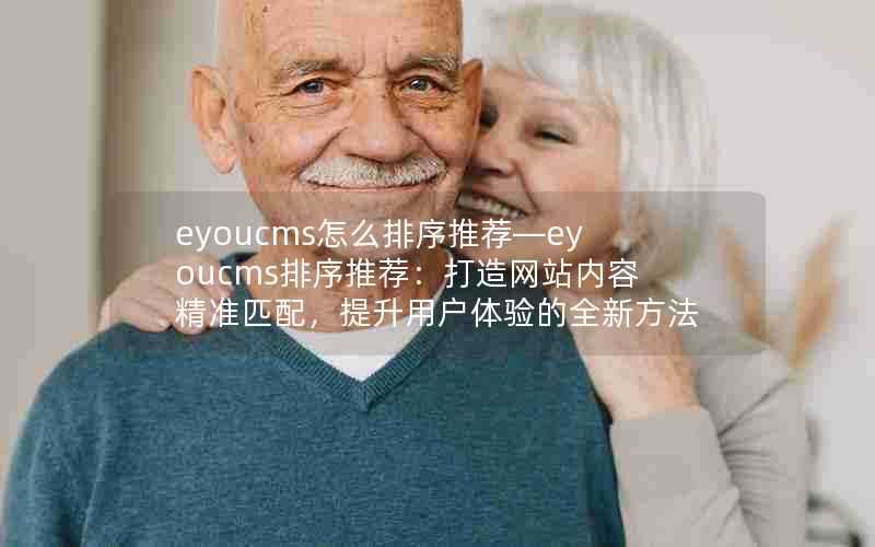 eyoucms怎么排序推荐—eyoucms排序推荐:打造网站内容精准匹配,提升用户体验的全新方法