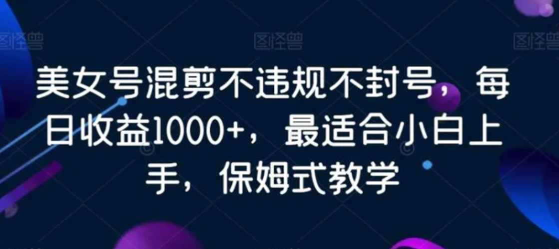 美女号混剪不违规不封号,每日收益1000+,最适合小白上手,保姆式教学