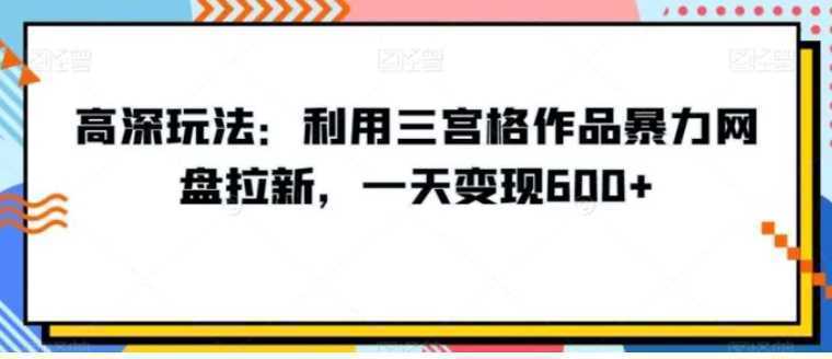 高深玩法:利用三宫格作品暴力网盘拉新,一天变现600+【揭秘】