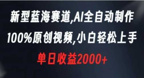 新型蓝海赛道,AI全自动制作,100%原创视频,小白轻松上手,单日收益2000+