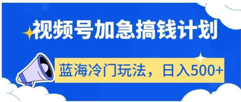 视频号加急搞钱计划,蓝海冷门玩法,日入500+【揭秘】