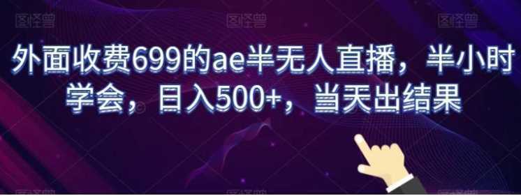 外面收费699的ae半无人直播,半小时学会,日入500+,当天出结果【揭秘】