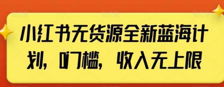 小红书无货源全新蓝海计划,0门槛,收入无上限【揭秘】