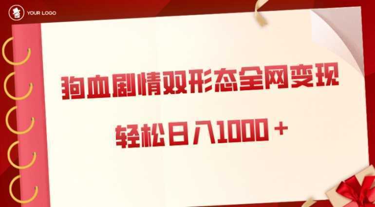 狗血剧情多渠道变现,双形态全网布局,轻松日入1000+,保姆级项目拆解