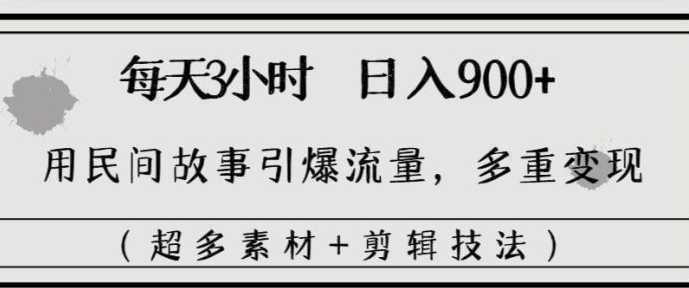每天三小时日入900+,用民间故事引爆流量,多重变现(超多素材+剪辑技法)