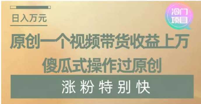 原创一个视频带货收益上万,傻瓜式操作过原创,几分钟做一个视频涨粉特别快【揭秘】