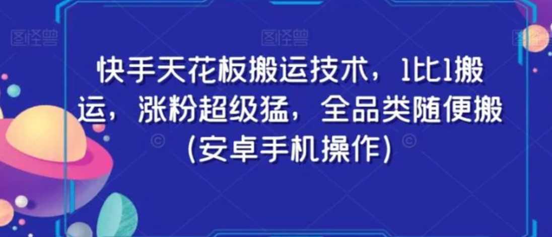 快手天花板搬运技术,1比1搬运,涨粉超级猛,全品类随便搬(安卓手机操作)