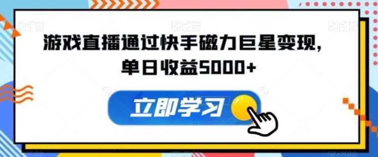 游戏直播通过快手磁力巨星变现,单日收益5000+