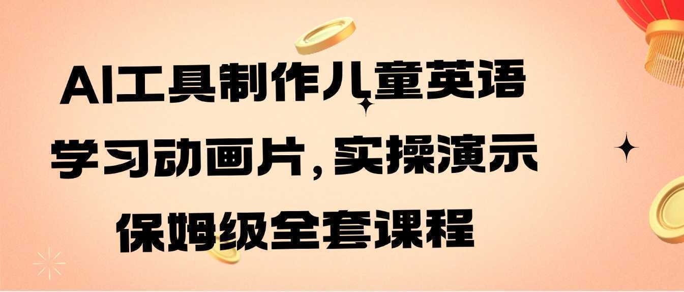 AI工具制作儿童英语学习动画片,实操演示保姆级全套课程