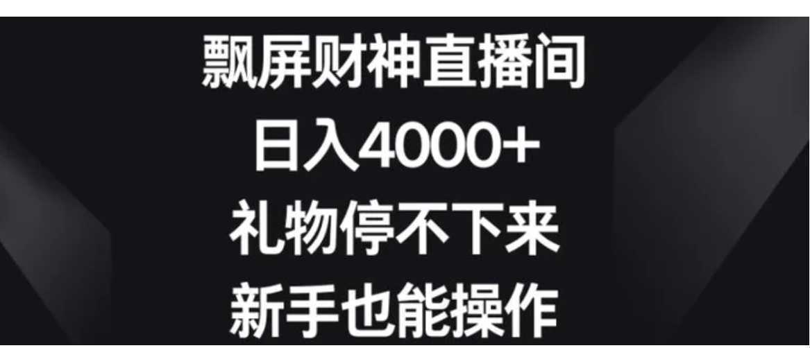 飘屏财神直播间,日入4000+,礼物停不下来,新手也能操作