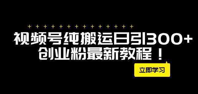 外面卖2580视频号纯搬运日引300+创业粉最新教程!