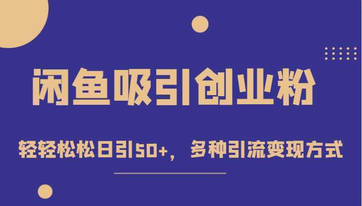 外面收费1680的闲鱼吸引创业粉,轻轻松松日引50+,多种引流变现方式
