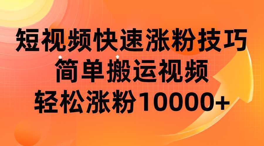 短视频平台快速涨粉技巧,简单搬运视频,轻松涨粉10000+