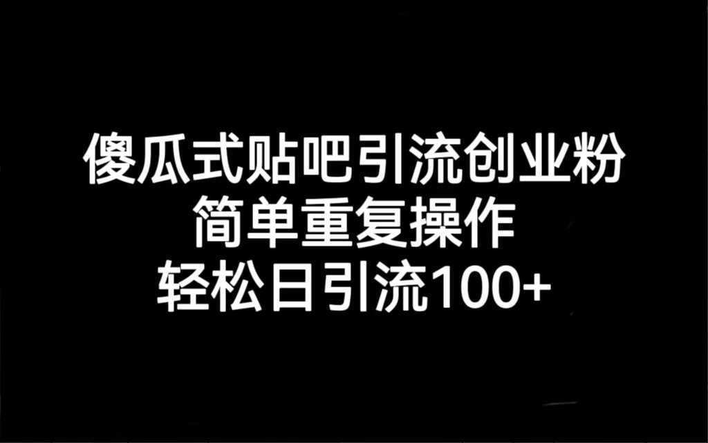 贴吧引流创业粉,喂饭级别教学,轻松日引流100+