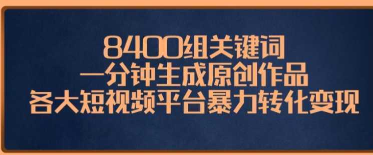 8400组关键词,一分钟生成原创作品,各大短视频平台暴力转化变现