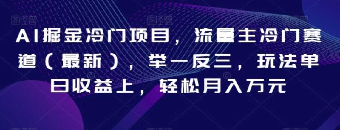 AI掘金冷门项目,流量主冷门赛道(最新),举一反三,玩法单日收益上,轻松月入万元【揭秘】