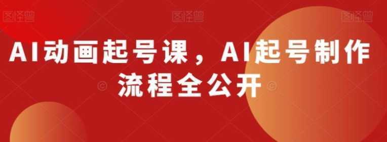AI动画起号课,AI起号制作流程全公开