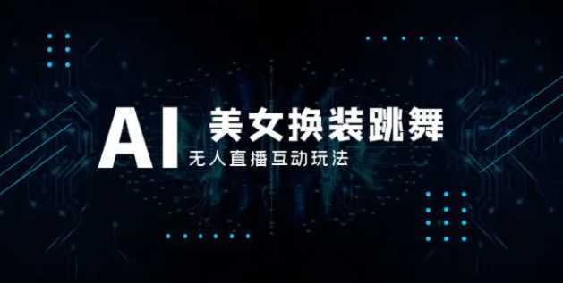 抖音最新最火【AI美女换装跳舞】无人直播互动玩法(含全套开播教程+软件+视频素材+音效)