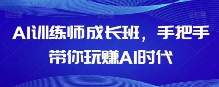 AI训练师成长班,手把手带你玩赚AI时代